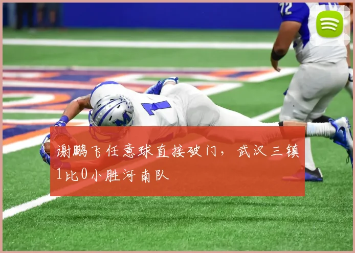 谢鹏飞任意球直接破门，武汉三镇1比0小胜河南队