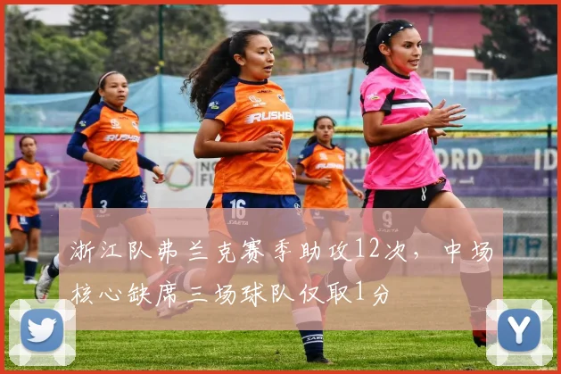 浙江队弗兰克赛季助攻12次，中场核心缺席三场球队仅取1分